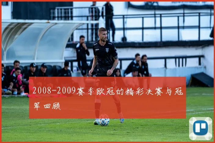 2008-2009赛季欧冠的精彩决赛与冠军回顾