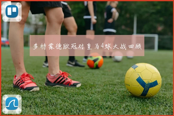 多特蒙德欧冠对皇马4球大战回顾