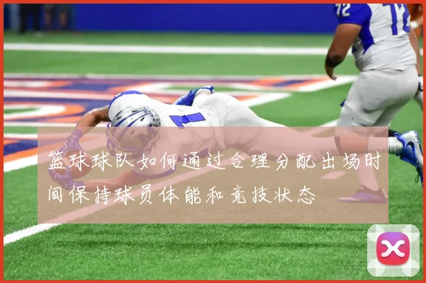 篮球球队如何通过合理分配出场时间保持球员体能和竞技状态