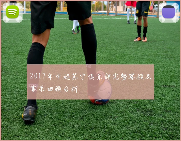 2017年中超苏宁俱乐部完整赛程及赛果回顾分析