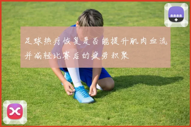 足球热疗恢复是否能提升肌肉血流并减轻比赛后的疲劳积聚