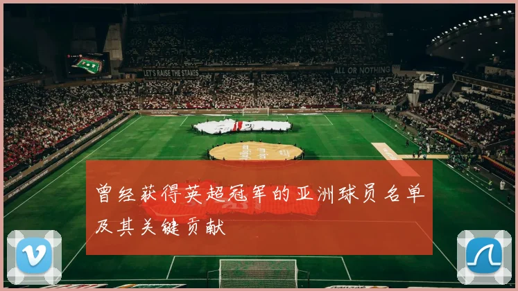 曾经获得英超冠军的亚洲球员名单及其关键贡献