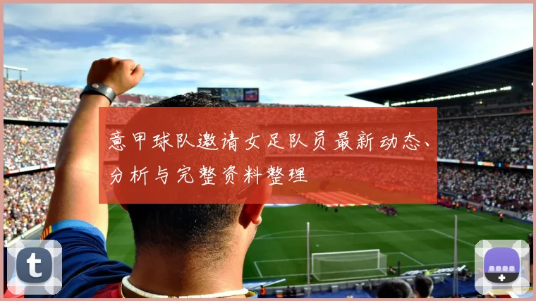 意甲球队邀请女足队员最新动态、分析与完整资料整理