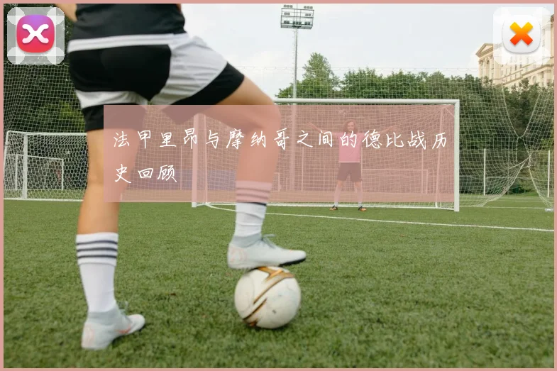 法甲里昂与摩纳哥之间的德比战历史回顾