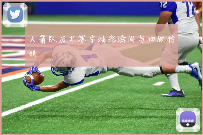 火箭队历年赛季精彩瞬间与回顾特辑