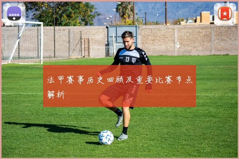 法甲赛事历史回顾及重要比赛节点解析
