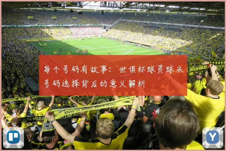 每个号码有故事：世俱杯球员球衣号码选择背后的意义解析