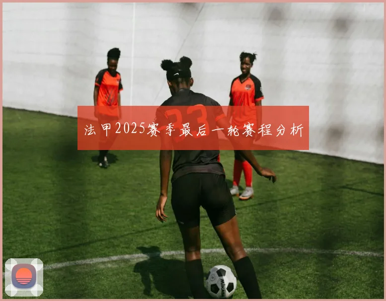 法甲2025赛季最后一轮赛程分析