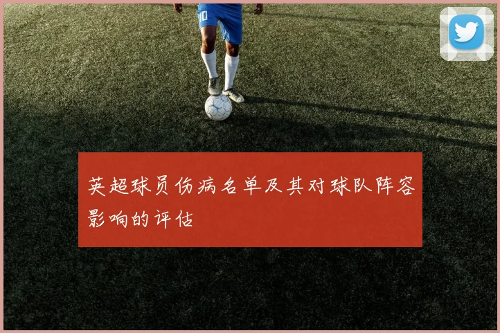 英超球员伤病名单及其对球队阵容影响的评估
